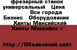 фрезерный станок универсальный › Цена ­ 130 000 - Все города Бизнес » Оборудование   . Ханты-Мансийский,Ханты-Мансийск г.